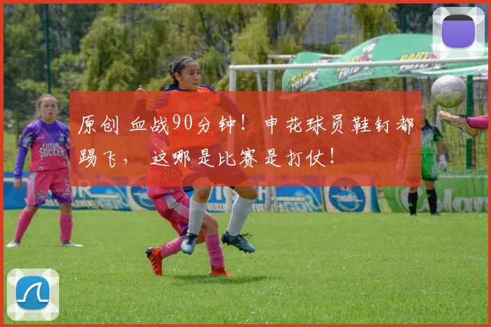 原创 血战90分钟！申花球员鞋钉都踢飞， 这哪是比赛是打仗！
