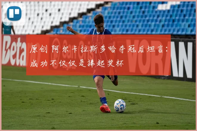 原创 阿尔卡拉斯多哈夺冠后坦言：成功不仅仅是捧起奖杯