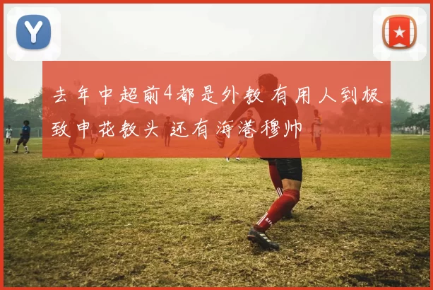 去年中超前4都是外教 有用人到极致申花教头 还有海港穆帅