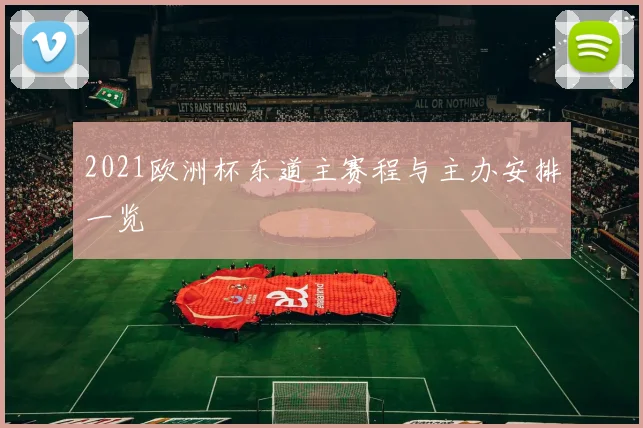 2021欧洲杯东道主赛程与主办安排一览