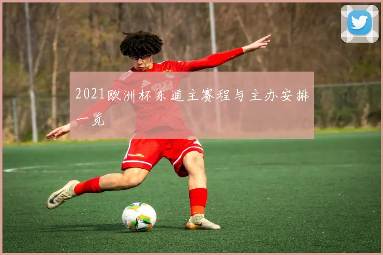 2021欧洲杯东道主赛程与主办安排一览