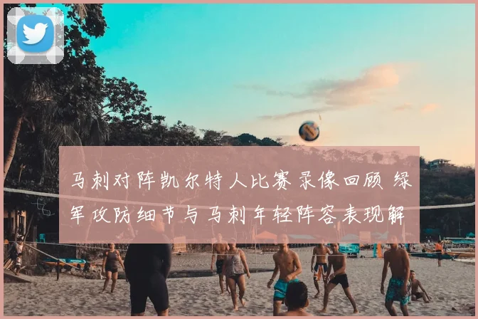 马刺对阵凯尔特人比赛录像回顾 绿军攻防细节与马刺年轻阵容表现解析