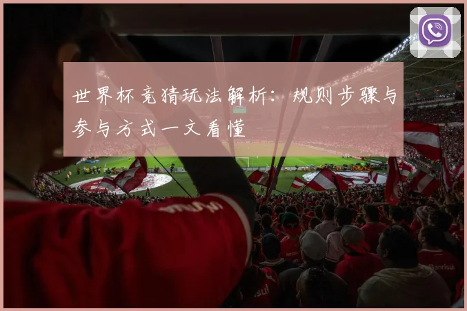 世界杯竞猜玩法解析:规则步骤与参与方式一文看懂