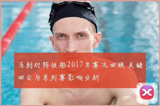 马刺对阵快船2017年赛况回顾 关键回合与系列赛影响分析