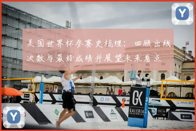 美国世界杯参赛史梳理：回顾出线次数与最好成绩并展望未来看点