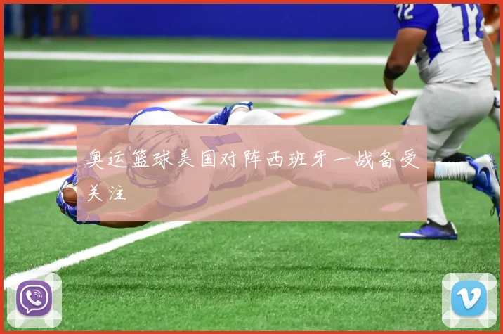 奥运篮球美国对阵西班牙一战备受关注