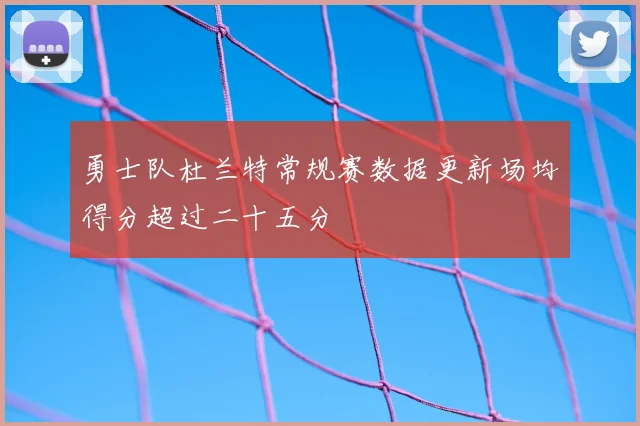 勇士队杜兰特常规赛数据更新场均得分超过二十五分