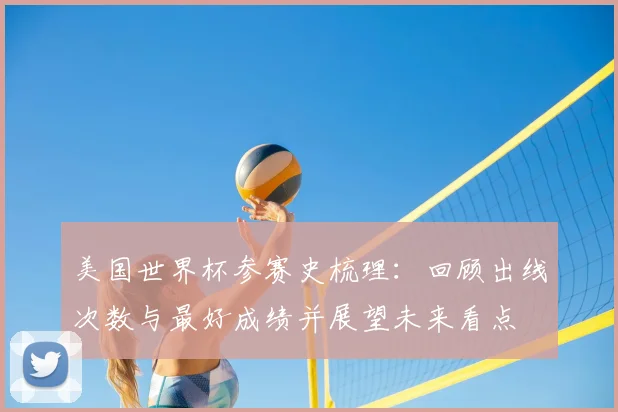 美国世界杯参赛史梳理：回顾出线次数与最好成绩并展望未来看点